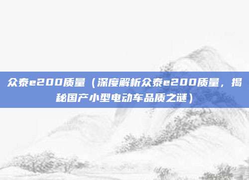 众泰e200质量（深度解析众泰e200质量，揭秘国产小型电动车品质之谜）