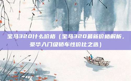 宝马320什么价格（宝马320最新价格解析，豪华入门级轿车性价比之选）