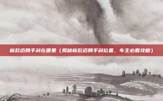 新款迈腾手刹在哪里（揭秘新款迈腾手刹位置，车主必看攻略）