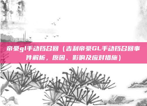 帝豪gl手动挡召回（吉利帝豪GL手动挡召回事件解析，原因、影响及应对措施）