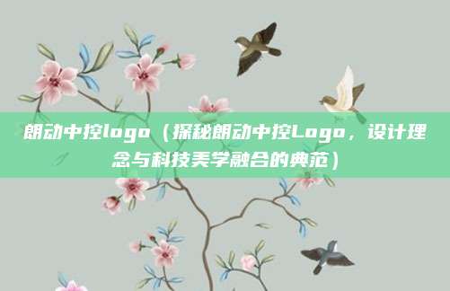 朗动中控logo（探秘朗动中控Logo，设计理念与科技美学融合的典范）