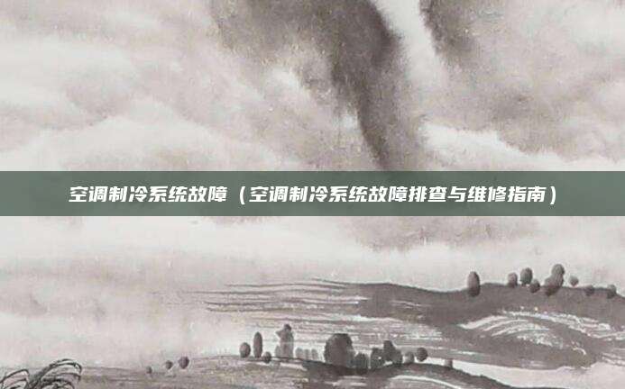 空调制冷系统故障（空调制冷系统故障排查与维修指南）