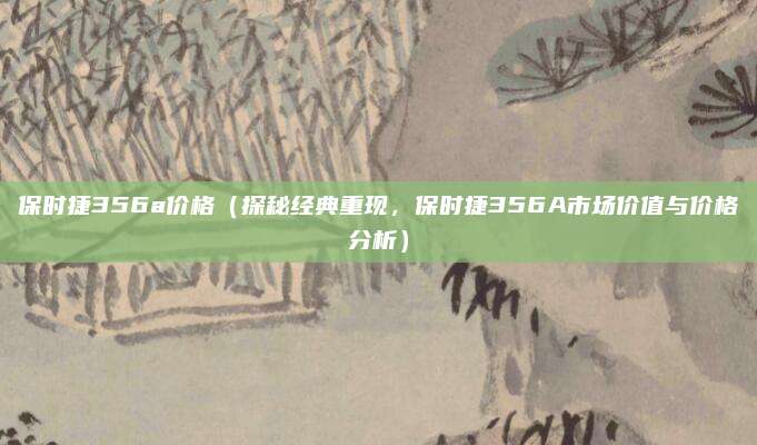 保时捷356a价格（探秘经典重现，保时捷356A市场价值与价格分析）