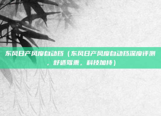 东风日产风度自动挡（东风日产风度自动挡深度评测，舒适驾乘，科技加持）