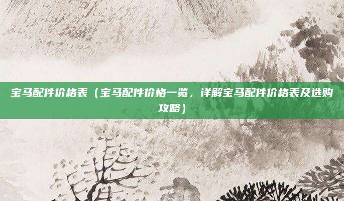 宝马配件价格表（宝马配件价格一览，详解宝马配件价格表及选购攻略）