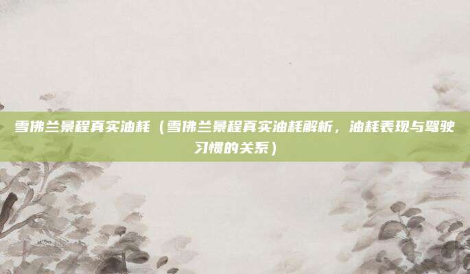 雪佛兰景程真实油耗（雪佛兰景程真实油耗解析，油耗表现与驾驶习惯的关系）