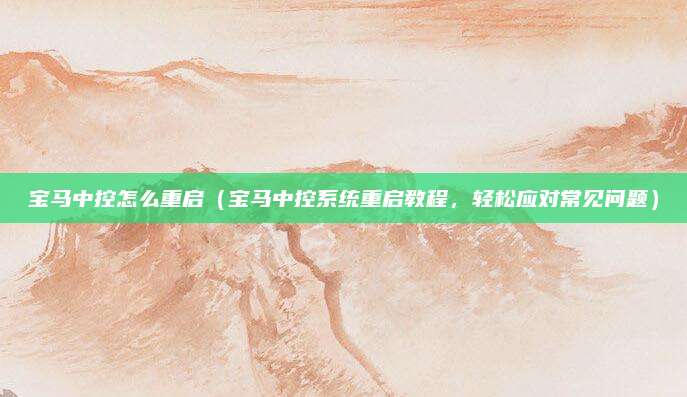 宝马中控怎么重启（宝马中控系统重启教程，轻松应对常见问题）