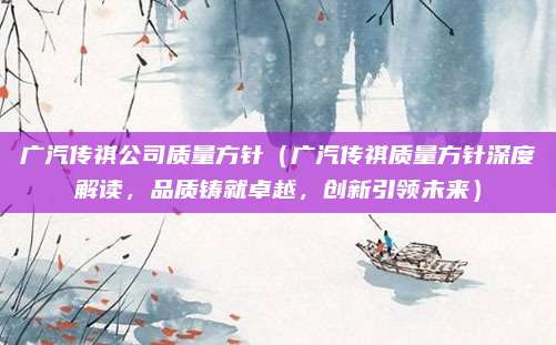 广汽传祺公司质量方针（广汽传祺质量方针深度解读，品质铸就卓越，创新引领未来）
