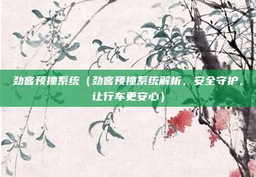 劲客预撞系统（劲客预撞系统解析，安全守护，让行车更安心）