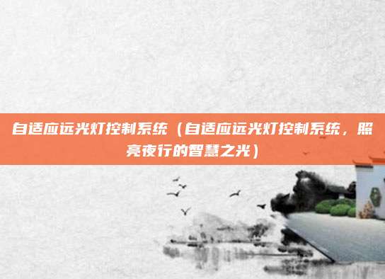 自适应远光灯控制系统（自适应远光灯控制系统，照亮夜行的智慧之光）