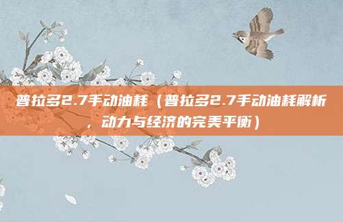 普拉多2.7手动油耗（普拉多2.7手动油耗解析，动力与经济的完美平衡）