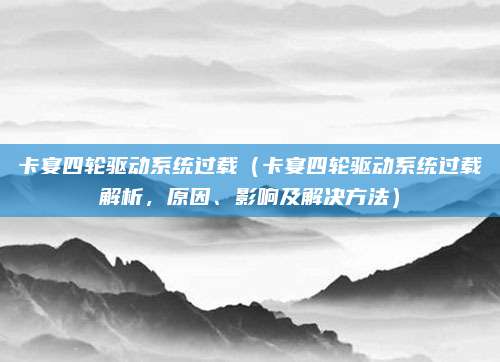 卡宴四轮驱动系统过载（卡宴四轮驱动系统过载解析，原因、影响及解决方法）