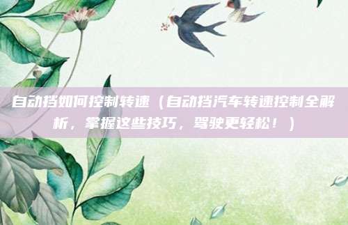 自动挡如何控制转速（自动挡汽车转速控制全解析，掌握这些技巧，驾驶更轻松！）