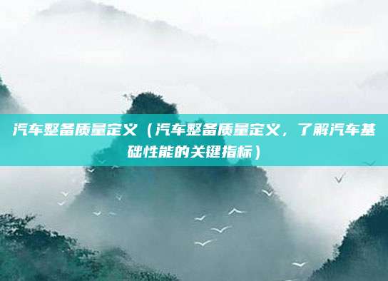 汽车整备质量定义（汽车整备质量定义，了解汽车基础性能的关键指标）