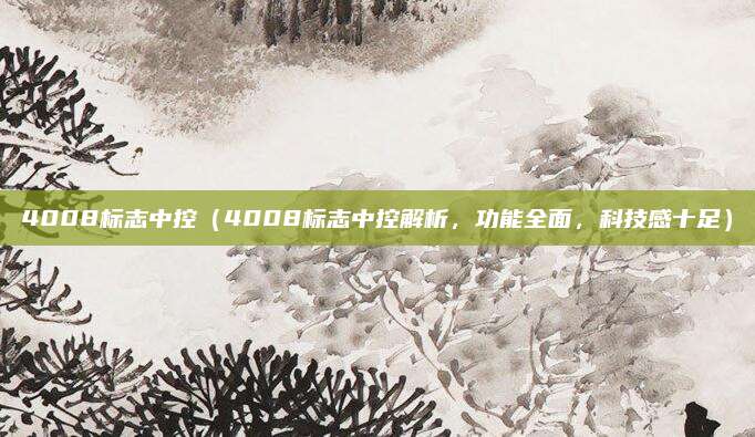 4008标志中控（4008标志中控解析，功能全面，科技感十足）
