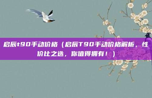 启辰t90手动价格（启辰T90手动价格解析，性价比之选，你值得拥有！）