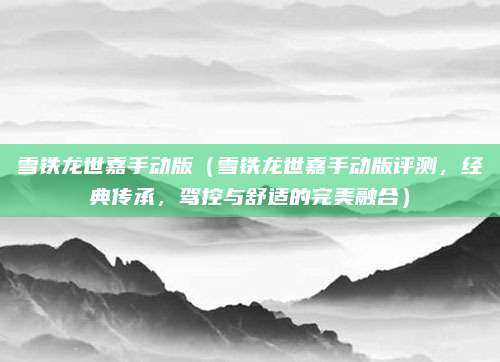 雪铁龙世嘉手动版（雪铁龙世嘉手动版评测，经典传承，驾控与舒适的完美融合）