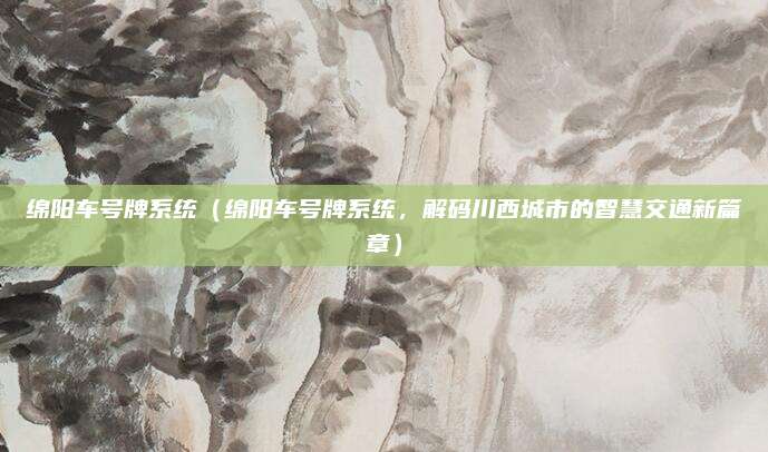 绵阳车号牌系统（绵阳车号牌系统，解码川西城市的智慧交通新篇章）
