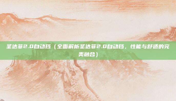 圣达菲2.0自动挡（全面解析圣达菲2.0自动挡，性能与舒适的完美融合）