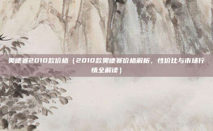 奥德赛2010款价格（2010款奥德赛价格解析，性价比与市场行情全解读）