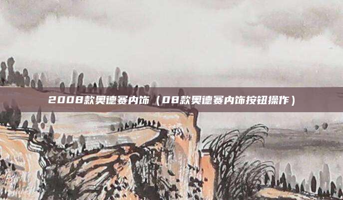2008款奥德赛内饰(08款奥德赛内饰按钮操作)
