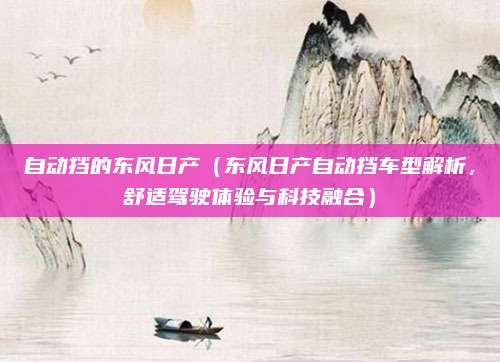 自动挡的东风日产（东风日产自动挡车型解析，舒适驾驶体验与科技融合）