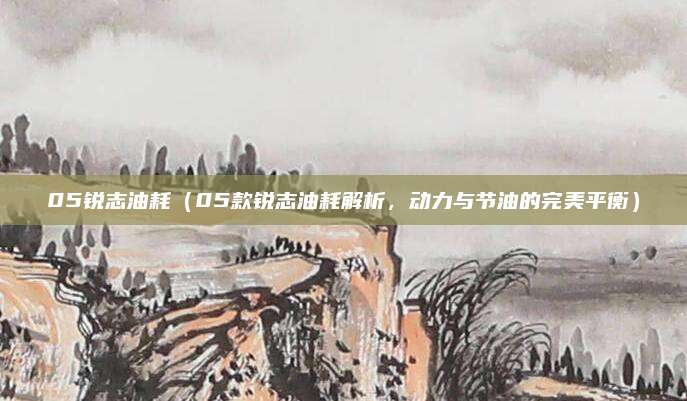 05锐志油耗（05款锐志油耗解析，动力与节油的完美平衡）