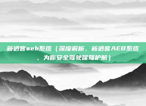 新逍客aeb系统（深度解析，新逍客AEB系统，为你安全驾驶保驾护航）