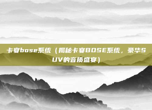 卡宴bose系统（揭秘卡宴BOSE系统，豪华SUV的音质盛宴）