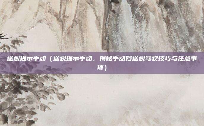 途观提示手动（途观提示手动，揭秘手动挡途观驾驶技巧与注意事项）