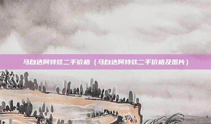 马自达阿特兹二手价格(马自达阿特兹二手价格及图片)