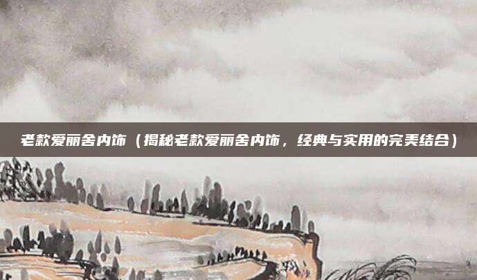 老款爱丽舍内饰（揭秘老款爱丽舍内饰，经典与实用的完美结合）