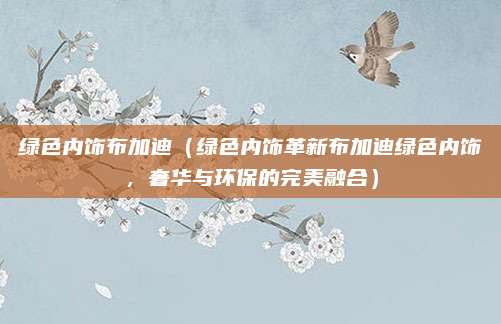 绿色内饰布加迪（绿色内饰革新布加迪绿色内饰，奢华与环保的完美融合）