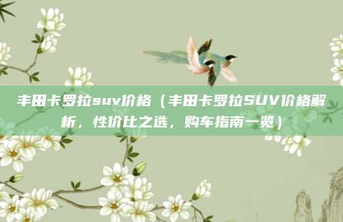 丰田卡罗拉suv价格（丰田卡罗拉SUV价格解析，性价比之选，购车指南一览）
