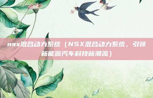 nsx混合动力系统（NSX混合动力系统，引领新能源汽车科技新潮流）