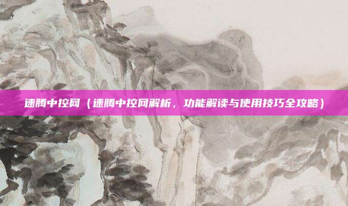 速腾中控网（速腾中控网解析，功能解读与使用技巧全攻略）