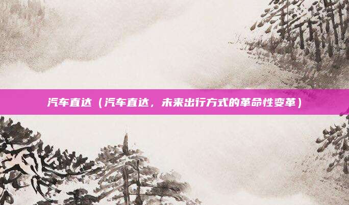 汽车直达（汽车直达，未来出行方式的革命性变革）
