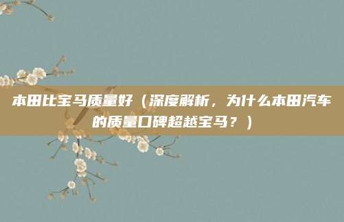 本田比宝马质量好（深度解析，为什么本田汽车的质量口碑超越宝马？）