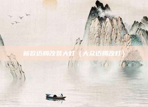 新款迈腾改装大灯(大众迈腾改灯)