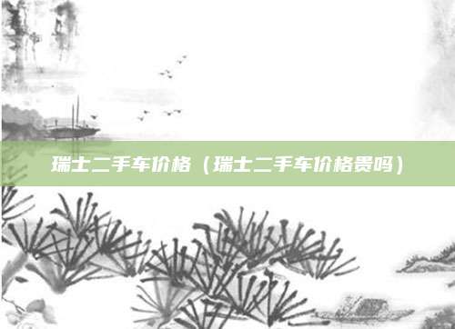 瑞士二手车价格(瑞士二手车价格贵吗)