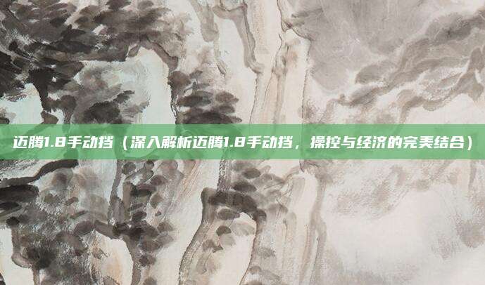 迈腾1.8手动挡（深入解析迈腾1.8手动挡，操控与经济的完美结合）