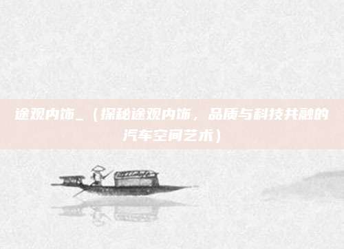 途观内饰_（探秘途观内饰，品质与科技共融的汽车空间艺术）