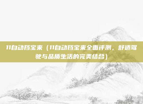 11自动挡宝来（11自动挡宝来全面评测，舒适驾驶与品质生活的完美结合）
