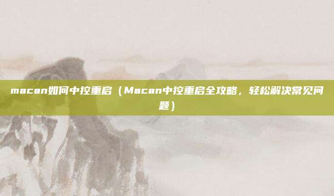 macan如何中控重启（Macan中控重启全攻略，轻松解决常见问题）