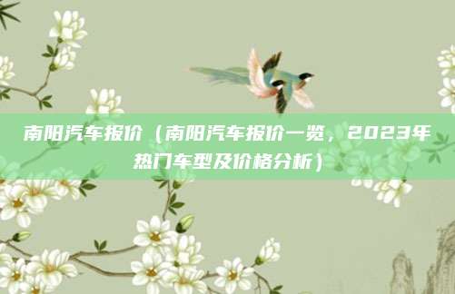 南阳汽车报价（南阳汽车报价一览，2023年热门车型及价格分析）