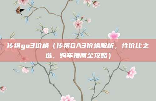 传祺ga3价格（传祺GA3价格解析，性价比之选，购车指南全攻略）