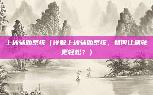 上坡辅助系统（详解上坡辅助系统，如何让驾驶更轻松？）