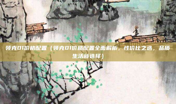 领克01价格配置（领克01价格配置全面解析，性价比之选，品质生活新选择）