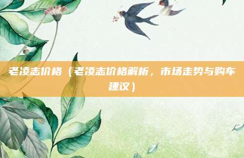 老凌志价格（老凌志价格解析，市场走势与购车建议）