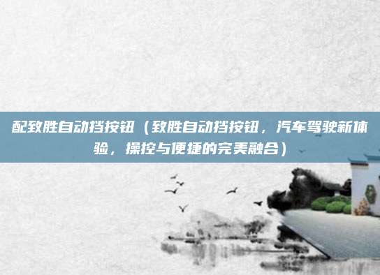 配致胜自动挡按钮（致胜自动挡按钮，汽车驾驶新体验，操控与便捷的完美融合）